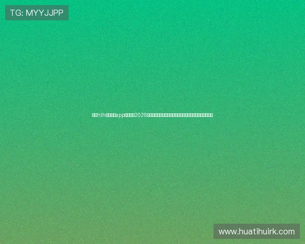 下载hth体育官网app下载获取2026世界杯赛程、比分实时更新及精彩集锦，享受极致足球体验